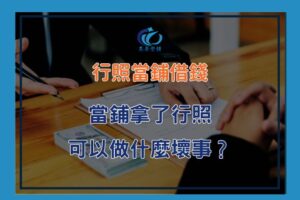 行照當鋪借錢是什麼？怎麼做？當鋪拿了行照可以幹嘛？